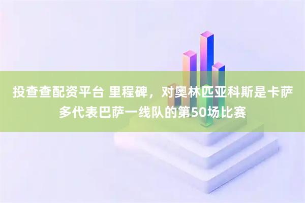 投查查配资平台 里程碑，对奥林匹亚科斯是卡萨多代表巴萨一线队的第50场比赛