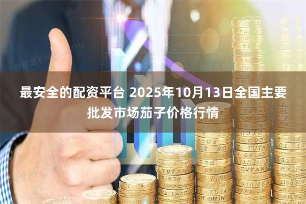 最安全的配资平台 2025年10月13日全国主要批发市场茄子价格行情
