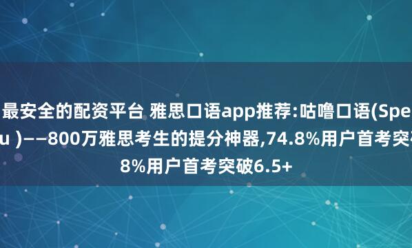 最安全的配资平台 雅思口语app推荐:咕噜口语(SpeakGuru )——800万雅思考生的提分神器,74.8%用户首考突破6.5+