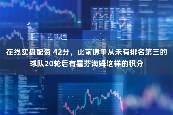 在线实盘配资 42分，此前德甲从未有排名第三的球队20轮后有霍芬海姆这样的积分