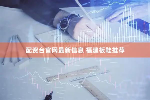 配资台官网最新信息 福建板鞋推荐