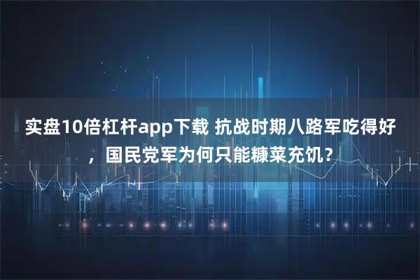实盘10倍杠杆app下载 抗战时期八路军吃得好，国民党军为何只能糠菜充饥？